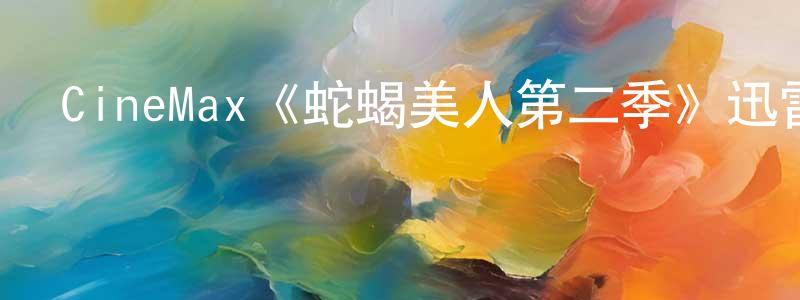 曹瑋琳的動漫綜藝大全,CineMax《蛇蝎美人第二季》迅雷下載/在線觀看/百度云-都市/情感-美劇天堂